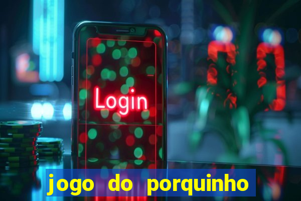 jogo do porquinho de ganhar dinheiro